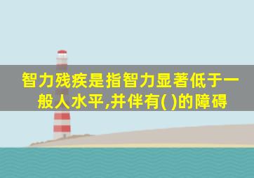 智力残疾是指智力显著低于一般人水平,并伴有( )的障碍